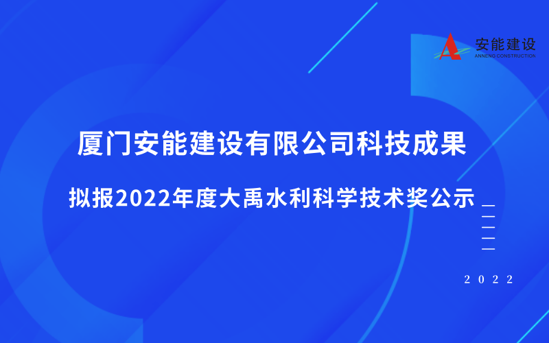 廈門安能建設(shè)有限公司科技成果擬報2022年度大禹水利科學(xué)技術(shù)獎的公示